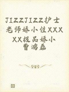 JIZZJIZZ护士 老师娇小性XXXXX极品娇小